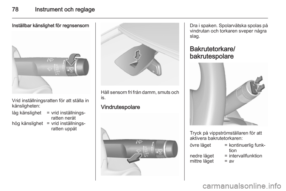 OPEL CORSA 2015.75  Instruktionsbok 78Instrument och reglage
Inställbar känslighet för regnsensorn
Vrid inställningsratten för att ställa in
känsligheten:
låg känslighet=vrid inställnings‐
ratten neråthög känslighet=vrid 