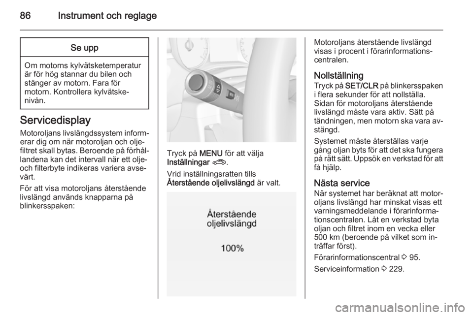 OPEL CORSA 2015.75  Instruktionsbok 86Instrument och reglageSe upp
Om motorns kylvätsketemperatur
är för hög stannar du bilen och
stänger av motorn. Fara för
motorn. Kontrollera kylvätske‐
nivån.
Servicedisplay
Motoroljans liv