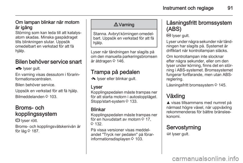 OPEL CORSA 2015.75  Instruktionsbok Instrument och reglage91
Om lampan blinkar när motornär igång Störning som kan leda till att katalys‐
atorn skadas. Minska gaspådraget
tills blinkningen slutar. Uppsök
omedelbart en verkstad f