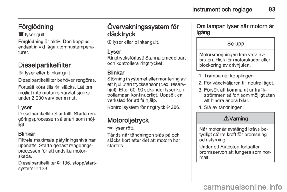 OPEL CORSA 2015.75  Instruktionsbok Instrument och reglage93Förglödning!  lyser gult.
Förglödning är aktiv. Den kopplas
endast in vid låga utomhustempera‐
turer.
Dieselpartikelfilter %  lyser eller blinkar gult.
Dieselpartikelfi