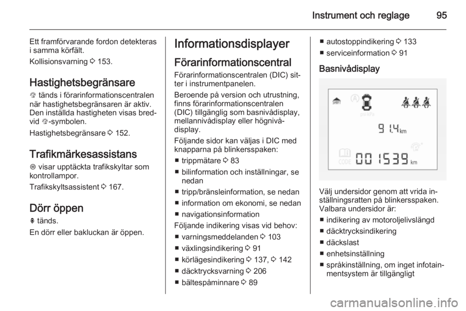 OPEL CORSA 2015.75  Instruktionsbok Instrument och reglage95
Ett framförvarande fordon detekteras
i samma körfält.
Kollisionsvarning  3 153.
Hastighetsbegränsare L  tänds i förarinformationscentralen
när hastighetsbegränsaren ä