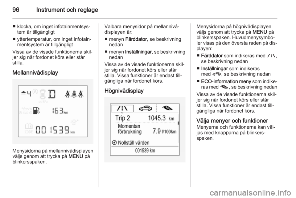 OPEL CORSA 2015.75  Instruktionsbok 96Instrument och reglage
■ klocka, om inget infotainmentsys‐tem är tillgängligt
■ yttertemperatur, om inget infotain‐ mentsystem är tillgängligt
Vissa av de visade funktionerna skil‐ jer