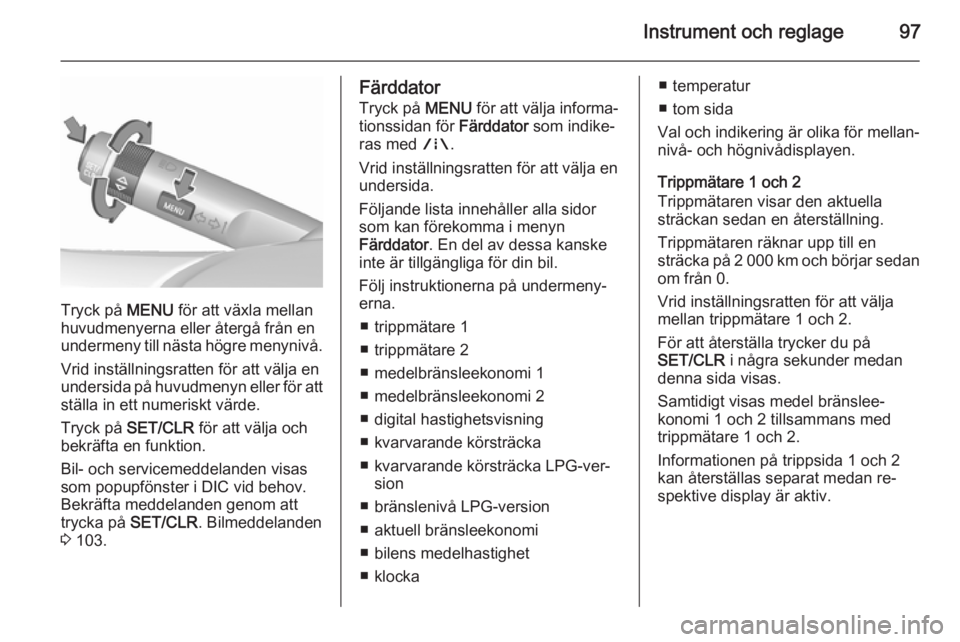 OPEL CORSA 2015.75  Instruktionsbok Instrument och reglage97
Tryck på MENU för att växla mellan
huvudmenyerna eller återgå från en
undermeny till nästa högre menynivå.
Vrid inställningsratten för att välja en
undersida på h
