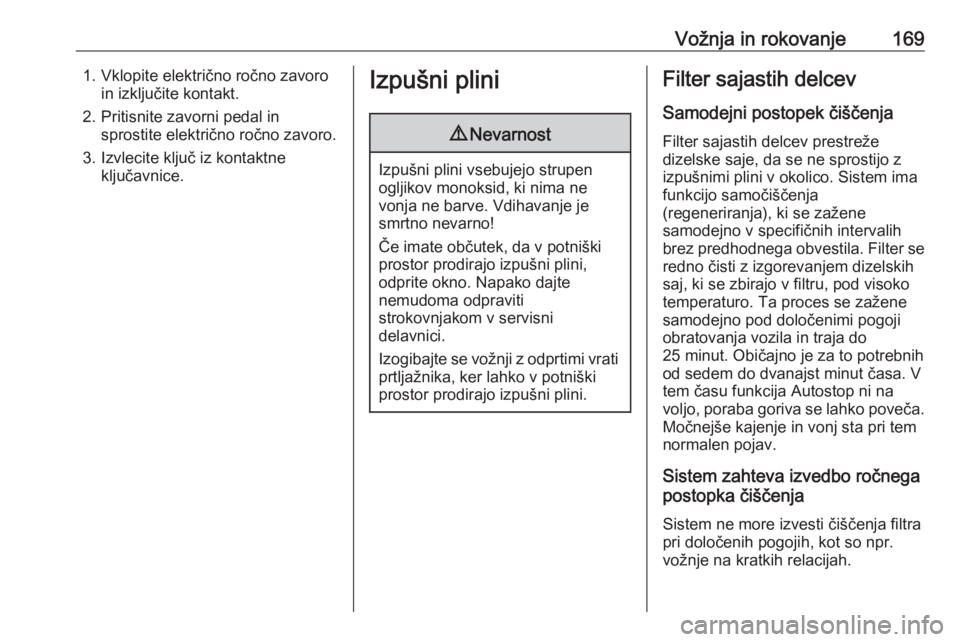 OPEL ASTRA K 2017  Uporabniški priročnik Vožnja in rokovanje1691. Vklopite električno ročno zavoroin izključite kontakt.
2. Pritisnite zavorni pedal in sprostite električno ročno zavoro.
3. Izvlecite ključ iz kontaktne ključavnice.Iz