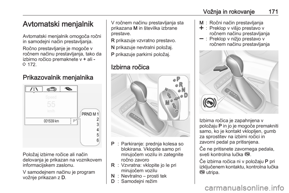 OPEL ASTRA K 2017  Uporabniški priročnik Vožnja in rokovanje171Avtomatski menjalnik
Avtomatski menjalnik omogoča ročni
in samodejni način prestavljanja.
Ročno prestavljanje je mogoče v
ročnem načinu prestavljanja, tako da
izbirno ro�