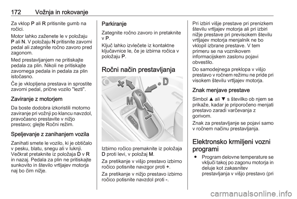 OPEL ASTRA K 2017  Uporabniški priročnik 172Vožnja in rokovanjeZa vklop P ali  R pritisnite gumb na
ročici.
Motor lahko zaženete le v položaju
P  ali  N. V položaju  N pritisnite zavorni
pedal ali zategnite ročno zavoro pred
zagonom.
M