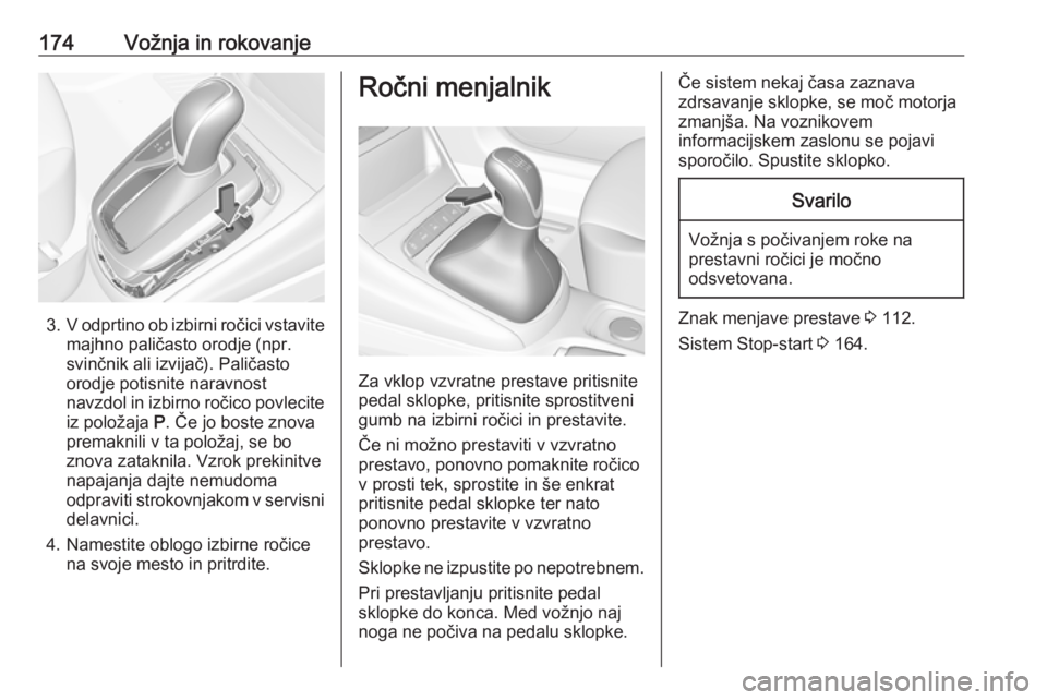 OPEL ASTRA K 2017 Uporabniški priročnik 174Vožnja in rokovanje
3.V odprtino ob izbirni ročici vstavite
majhno paličasto orodje (npr.
svinčnik ali izvijač). Paličasto
orodje potisnite naravnost
navzdol in izbirno ročico povlecite iz p OPEL ASTRA K 2017 Uporabniški priročnik 174Vožnja in rokovanje
3.V odprtino ob izbirni ročici vstavite
majhno paličasto orodje (npr.
svinčnik ali izvijač). Paličasto
orodje potisnite naravnost
navzdol in izbirno ročico povlecite iz p