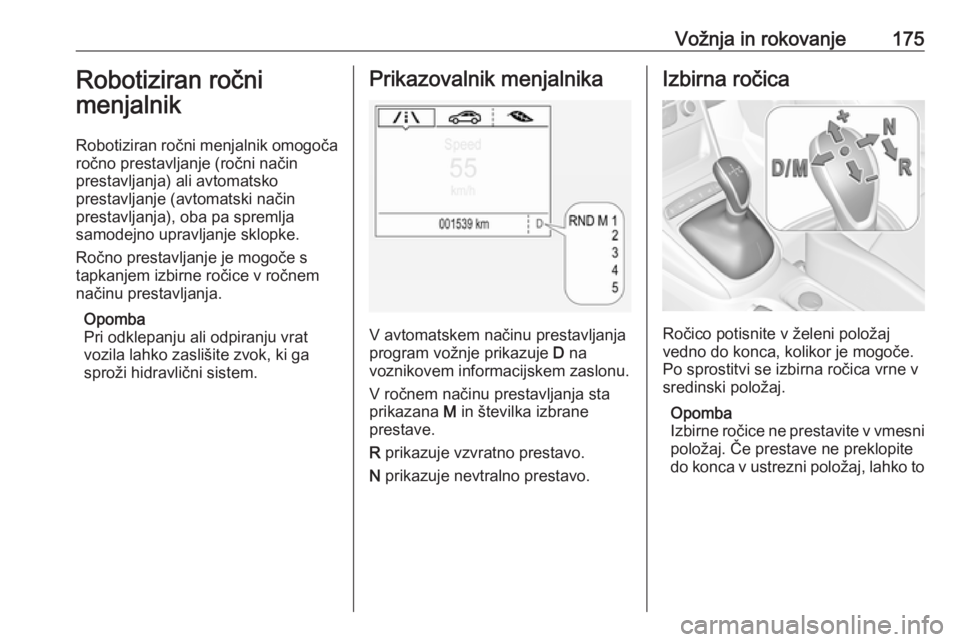 OPEL ASTRA K 2017  Uporabniški priročnik Vožnja in rokovanje175Robotiziran ročni
menjalnik
Robotiziran ročni menjalnik omogoča
ročno prestavljanje (ročni način
prestavljanja) ali avtomatsko
prestavljanje (avtomatski način
prestavljan