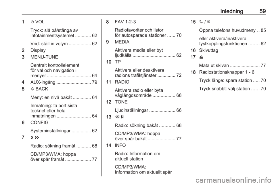 OPEL CORSA 2016  Handbok för infotainmentsystem Inledning591m VOL
Tryck: slå på/stänga av
infotainmentsystemet ............62
Vrid: ställ in volym .................62
2 Display
3 MENU-TUNE
Centralt kontrollelement
för val och navigation i
meny