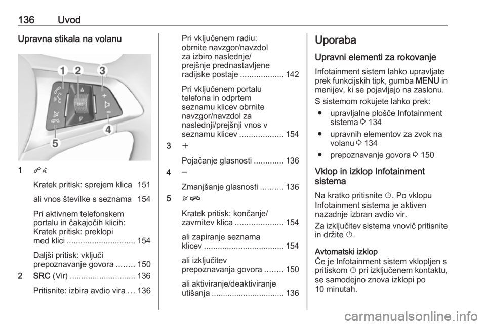 OPEL ASTRA K 2017.5 Navodila za uporabo Infotainment sistema 136UvodUpravna stikala na volanu
1qw
Kratek pritisk: sprejem klica 151
ali vnos številke s seznama 154
Pri aktivnem telefonskem
portalu in čakajočih klicih:
Kratek pritisk: preklopi
med klici ..... OPEL ASTRA K 2017.5 Navodila za uporabo Infotainment sistema 136UvodUpravna stikala na volanu
1qw
Kratek pritisk: sprejem klica 151
ali vnos številke s seznama 154
Pri aktivnem telefonskem
portalu in čakajočih klicih:
Kratek pritisk: preklopi
med klici .....