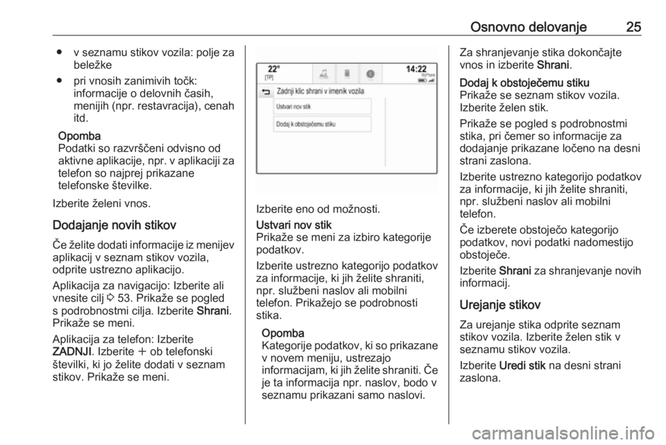OPEL ASTRA K 2017.5  Navodila za uporabo Infotainment sistema Osnovno delovanje25●v seznamu stikov vozila: polje za
beležke
● pri vnosih zanimivih točk: informacije o delovnih časih,
menijih (npr. restavracija), cenah
itd.
Opomba
Podatki so razvrščeni o
