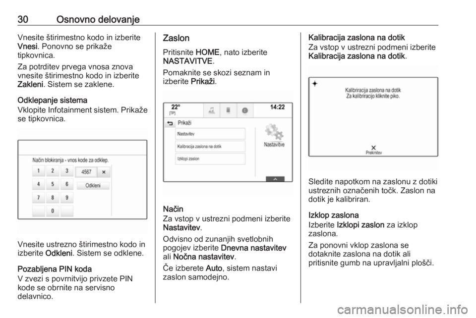 OPEL ASTRA K 2017.5  Navodila za uporabo Infotainment sistema 30Osnovno delovanjeVnesite štirimestno kodo in izberite
Vnesi . Ponovno se prikaže
tipkovnica.
Za potrditev prvega vnosa znova
vnesite štirimestno kodo in izberite
Zakleni . Sistem se zaklene.
Odkl
