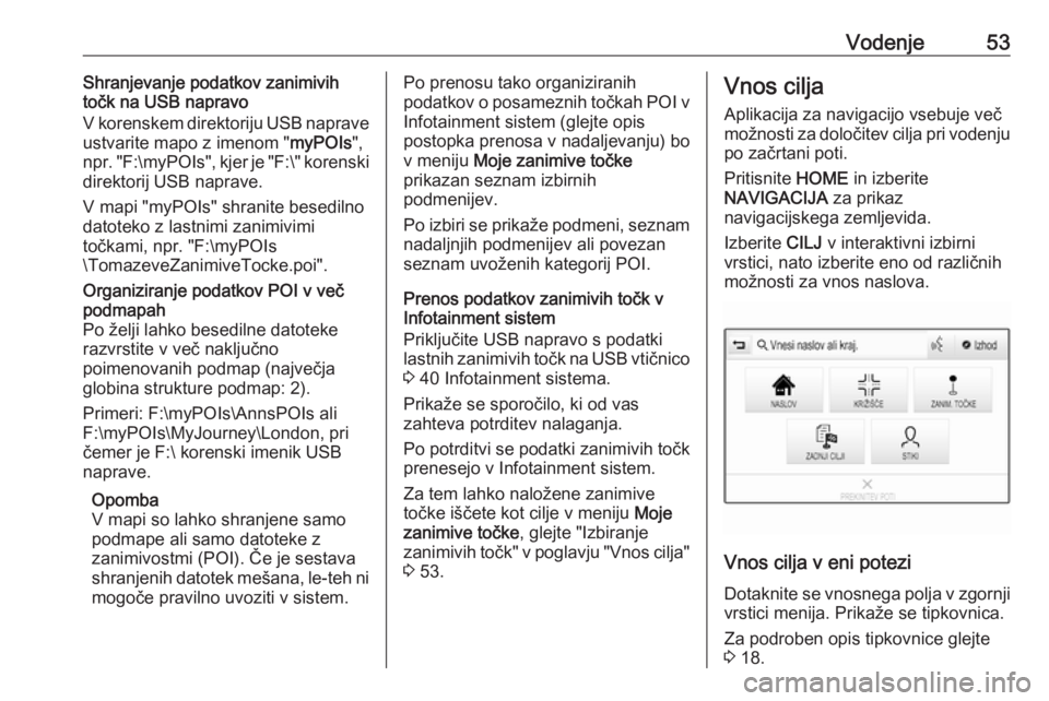 OPEL ASTRA K 2017.5  Navodila za uporabo Infotainment sistema Vodenje53Shranjevanje podatkov zanimivih
točk na USB napravo
V korenskem direktoriju USB naprave
ustvarite mapo z imenom " myPOIs",
npr.  "F:\myPOIs ", kjer je "F:\" korenski
