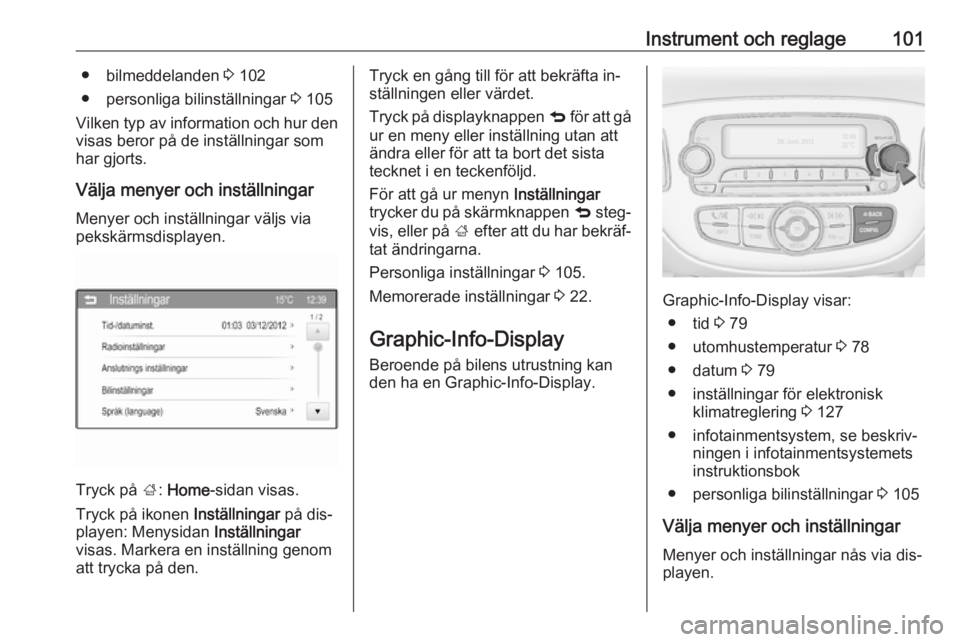 OPEL CORSA 2016  Instruktionsbok Instrument och reglage101● bilmeddelanden 3 102
● personliga bilinställningar  3 105
Vilken typ av information och hur den
visas beror på de inställningar som
har gjorts.
Välja menyer och inst