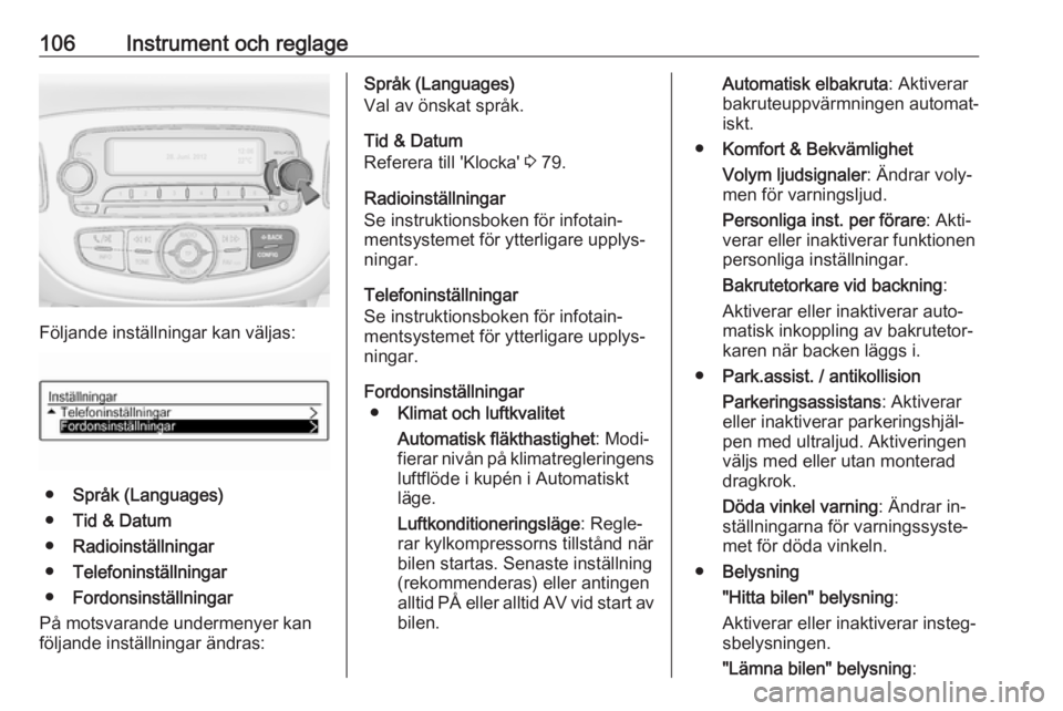 OPEL CORSA 2016  Instruktionsbok 106Instrument och reglage
Följande inställningar kan väljas:
●Språk (Languages)
● Tid & Datum
● Radioinställningar
● Telefoninställningar
● Fordonsinställningar
På motsvarande underm