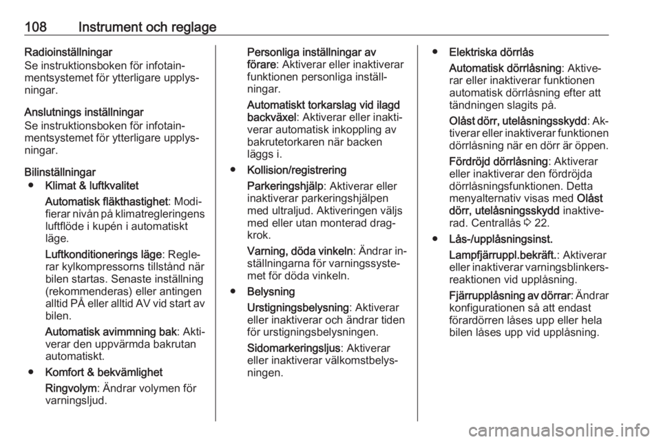 OPEL CORSA 2016  Instruktionsbok 108Instrument och reglageRadioinställningar
Se instruktionsboken för infotain‐
mentsystemet för ytterligare upplys‐
ningar.
Anslutnings inställningar
Se instruktionsboken för infotain‐
ment