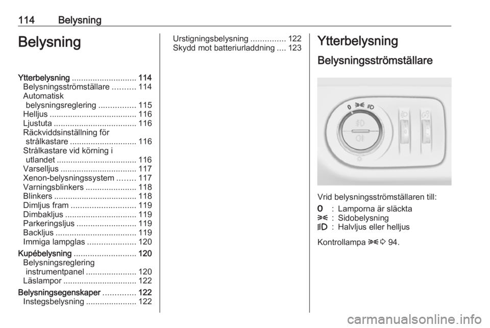 OPEL CORSA 2016  Instruktionsbok 114BelysningBelysningYtterbelysning............................ 114
Belysningsströmställare ..........114
Automatisk belysningsreglering ................115
Helljus .................................