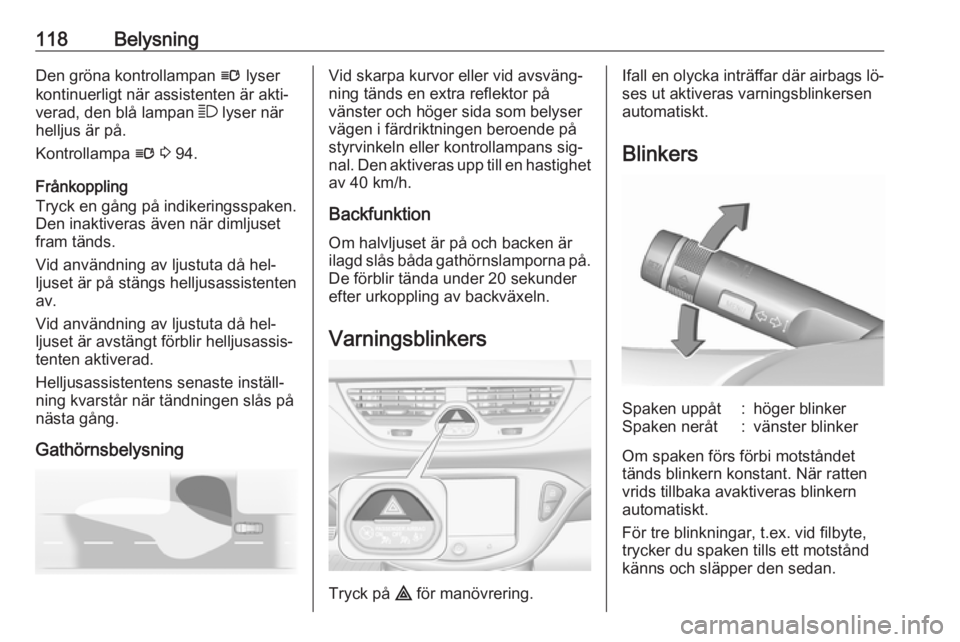 OPEL CORSA 2016  Instruktionsbok 118BelysningDen gröna kontrollampan l lyser
kontinuerligt när assistenten är akti‐
verad, den blå lampan  7 lyser när
helljus är på.
Kontrollampa  l 3  94.
Frånkoppling
Tryck en gång på in