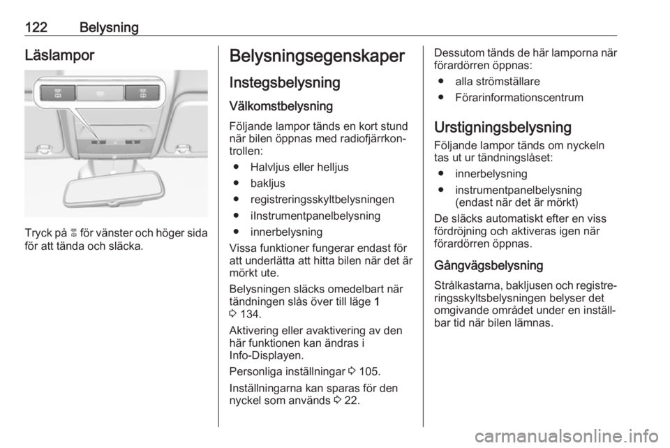 OPEL CORSA 2016  Instruktionsbok 122BelysningLäslampor
Tryck på 2 för vänster och höger sida
för att tända och släcka.
Belysningsegenskaper
Instegsbelysning
Välkomstbelysning Följande lampor tänds en kort stund
när bilen 