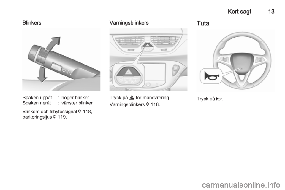 OPEL CORSA 2016  Instruktionsbok Kort sagt13BlinkersSpaken uppåt:höger blinkerSpaken neråt:vänster blinker
Blinkers och filbytessignal 3 118,
parkeringsljus  3 119.
Varningsblinkers
Tryck på  ¨ för manövrering.
Varningsblinke