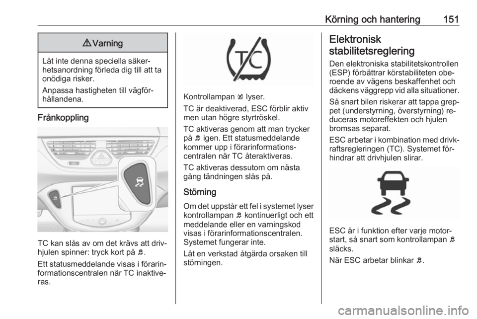 OPEL CORSA 2016  Instruktionsbok Körning och hantering1519Varning
Låt inte denna speciella säker‐
hetsanordning förleda dig till att ta onödiga risker.
Anpassa hastigheten till vägför‐
hållandena.
Frånkoppling
TC kan sl