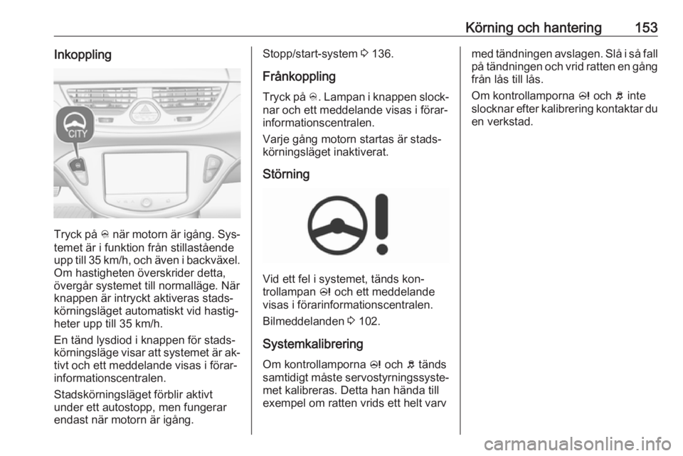 OPEL CORSA 2016  Instruktionsbok Körning och hantering153Inkoppling
Tryck på B när motorn är igång. Sys‐
temet är i funktion från stillastående
upp till 35 km/h, och även i backväxel.
Om hastigheten överskrider detta,
ö