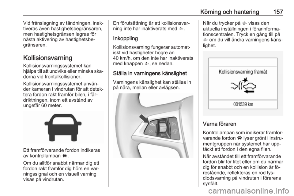 OPEL CORSA 2016  Instruktionsbok Körning och hantering157Vid frånslagning av tändningen, inak‐
tiveras även hastighetsbegränsaren,
men hastighetsgränsen lagras för
nästa aktivering av hastighetsbe‐
gränsaren.
Kollisionsv