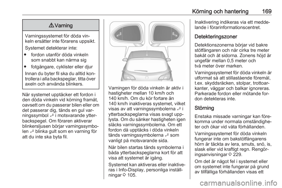 OPEL CORSA 2016  Instruktionsbok Körning och hantering1699Varning
Varningssystemet för döda vin‐
keln ersätter inte förarens uppsikt.
Systemet detekterar inte:
● fordon utanför döda vinkeln som snabbt kan närma sig
● fo