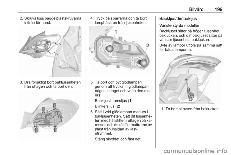 OPEL CORSA 2016 Instruktionsbok Bilvård1992.Skruva loss bägge plastskruvarna
inifrån för hand.
3. Dra försiktigt bort bakljusenheten från uttagen och ta bort den.
4. Tryck på spärrarna och ta bortlamphållaren från ljusenhe OPEL CORSA 2016 Instruktionsbok Bilvård1992.Skruva loss bägge plastskruvarna
inifrån för hand.
3. Dra försiktigt bort bakljusenheten från uttagen och ta bort den.
4. Tryck på spärrarna och ta bortlamphållaren från ljusenhe