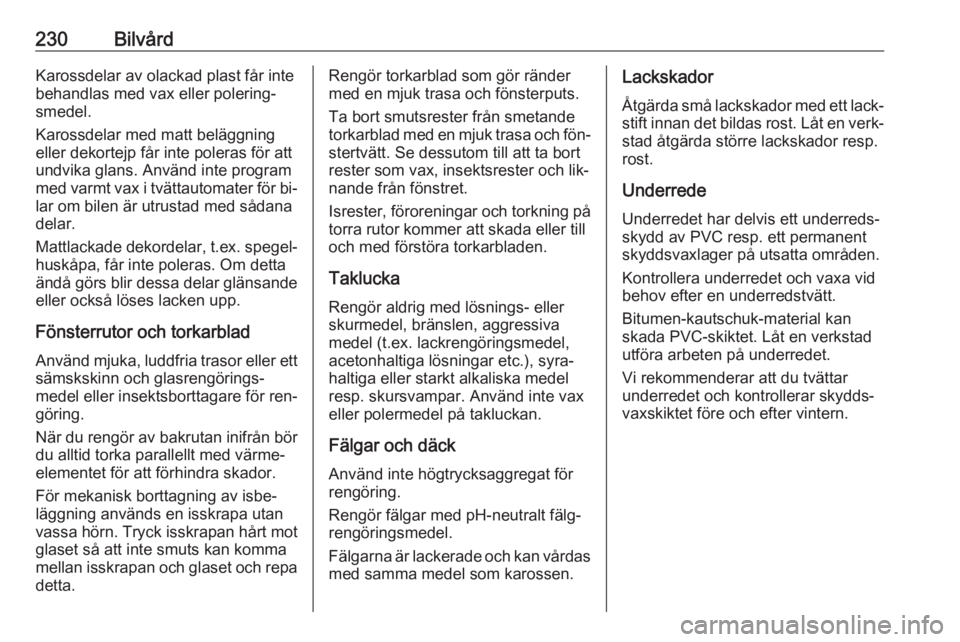 OPEL CORSA 2016  Instruktionsbok 230BilvårdKarossdelar av olackad plast får inte
behandlas med vax eller polering‐
smedel.
Karossdelar med matt beläggning
eller dekortejp får inte poleras för att
undvika glans. Använd inte pr