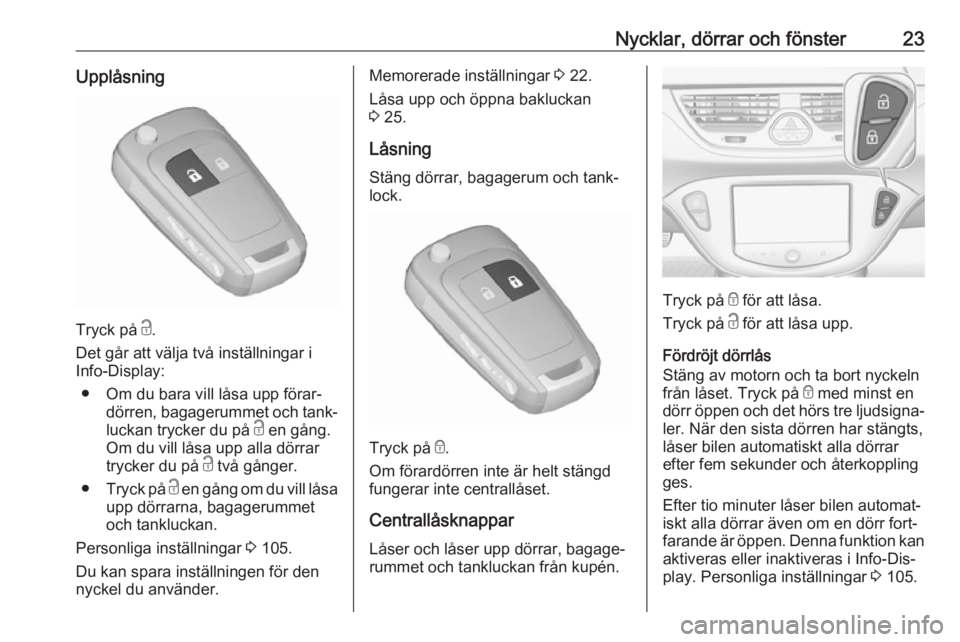 OPEL CORSA 2016  Instruktionsbok Nycklar, dörrar och fönster23Upplåsning
Tryck på c.
Det går att välja två inställningar i
Info-Display:
● Om du bara vill låsa upp förar‐ dörren, bagagerummet och tank‐
luckan trycker