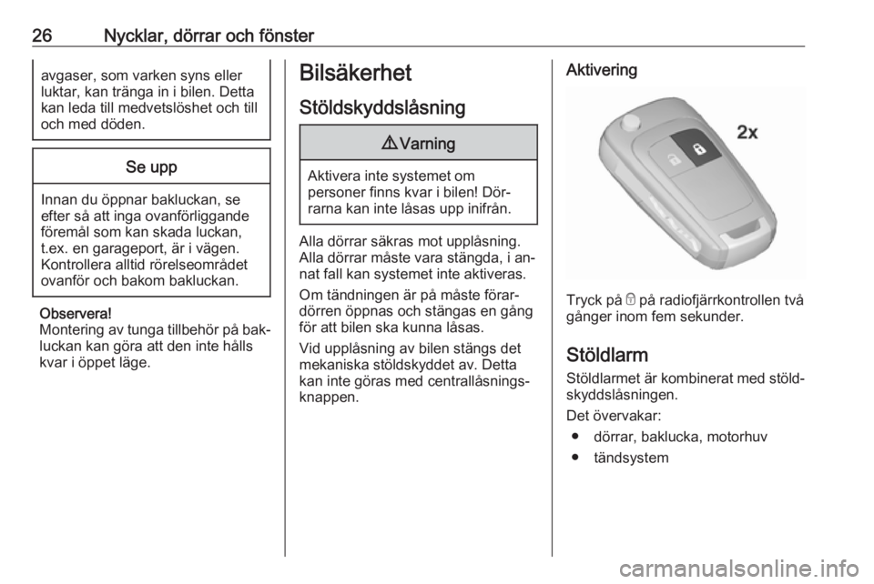 OPEL CORSA 2016  Instruktionsbok 26Nycklar, dörrar och fönsteravgaser, som varken syns eller
luktar, kan tränga in i bilen. Detta
kan leda till medvetslöshet och till
och med döden.Se upp
Innan du öppnar bakluckan, se
efter så