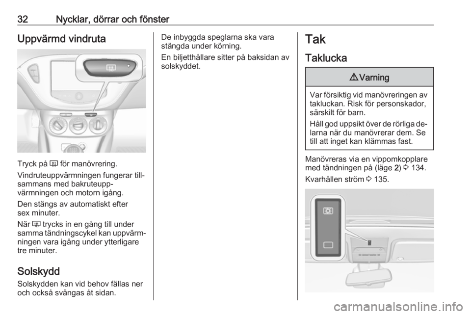 OPEL CORSA 2016  Instruktionsbok 32Nycklar, dörrar och fönsterUppvärmd vindruta
Tryck på Ü för manövrering.
Vindruteuppvärmningen fungerar till‐
sammans med bakruteupp‐
värmningen och motorn igång.
Den stängs av automa