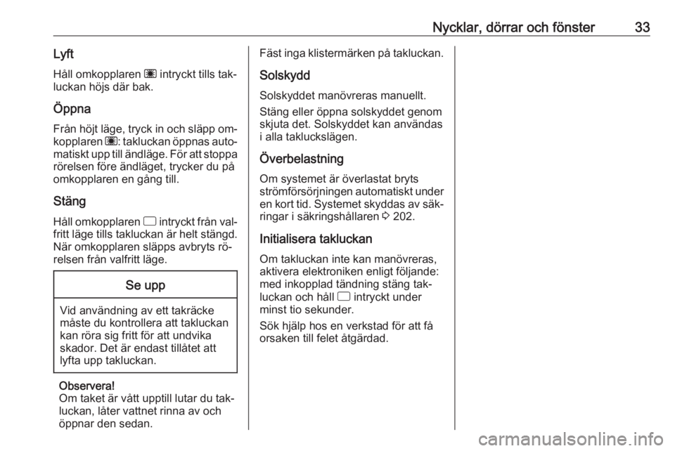 OPEL CORSA 2016  Instruktionsbok Nycklar, dörrar och fönster33LyftHåll omkopplaren  ü intryckt tills tak‐
luckan höjs där bak.
Öppna Från höjt läge, tryck in och släpp om‐
kopplaren  ü: takluckan öppnas auto‐
matis