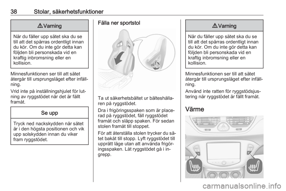 OPEL CORSA 2016  Instruktionsbok 38Stolar, säkerhetsfunktioner9Varning
När du fäller upp sätet ska du se
till att det spärras ordentligt innan
du kör. Om du inte gör detta kan
följden bli personskada vid en
kraftig inbromsnin