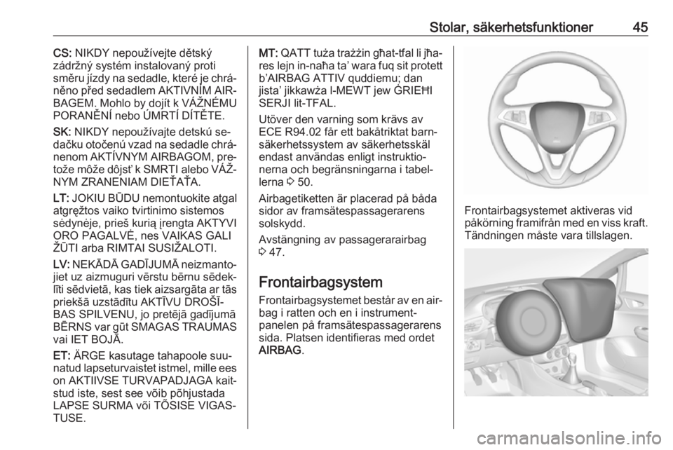 OPEL CORSA 2016  Instruktionsbok Stolar, säkerhetsfunktioner45CS: NIKDY nepoužívejte dětský
zádržný systém instalovaný proti
směru jízdy na sedadle, které je chrá‐
něno před sedadlem AKTIVNÍM AIR‐
BAGEM. Mohlo by