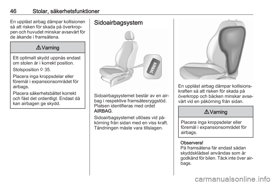 OPEL CORSA 2016  Instruktionsbok 46Stolar, säkerhetsfunktionerEn upplåst airbag dämpar kollisionen
så att risken för skada på överkrop‐
pen och huvudet minskar avsevärt för
de åkande i framsätena.9 Varning
Ett optimalt s