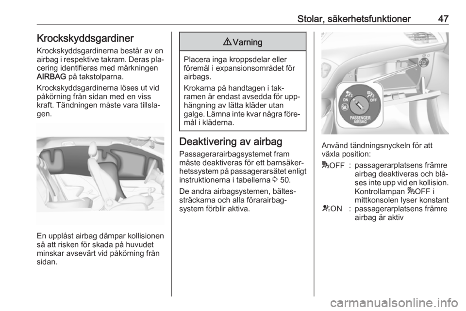 OPEL CORSA 2016  Instruktionsbok Stolar, säkerhetsfunktioner47Krockskyddsgardiner
Krockskyddsgardinerna består av en
airbag i respektive takram. Deras pla‐ cering identifieras med märkningen
AIRBAG  på takstolparna.
Krockskydds