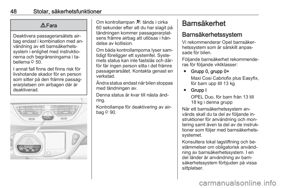 OPEL CORSA 2016  Instruktionsbok 48Stolar, säkerhetsfunktioner9Fara
Deaktivera passagerarsätets air‐
bag endast i kombination med an‐ vändning av ett barnsäkerhets‐
system i enlighet med instruktio‐
nerna och begränsning