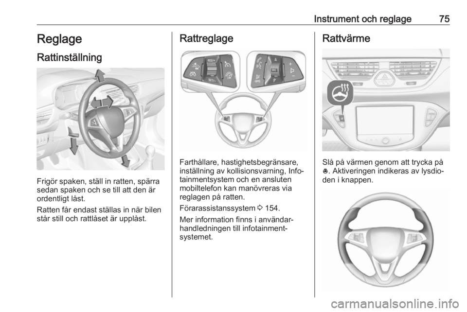 OPEL CORSA 2016 Instruktionsbok Instrument och reglage75Reglage
Rattinställning
Frigör spaken, ställ in ratten, spärra
sedan spaken och se till att den är
ordentligt låst.
Ratten får endast ställas in när bilen
står still OPEL CORSA 2016 Instruktionsbok Instrument och reglage75Reglage
Rattinställning
Frigör spaken, ställ in ratten, spärra
sedan spaken och se till att den är
ordentligt låst.
Ratten får endast ställas in när bilen
står still