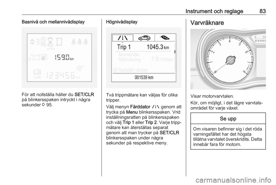 OPEL CORSA 2016 Instruktionsbok Instrument och reglage83Basnivå och mellannivådisplay
För att nollställa håller du SET/CLR
på blinkersspaken intryckt i några
sekunder 3 95.
Högnivådisplay
Två trippmätare kan väljas för OPEL CORSA 2016 Instruktionsbok Instrument och reglage83Basnivå och mellannivådisplay
För att nollställa håller du SET/CLR
på blinkersspaken intryckt i några
sekunder 3 95.
Högnivådisplay
Två trippmätare kan väljas för