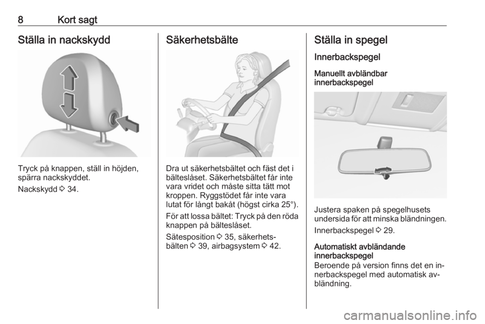 OPEL CORSA 2016  Instruktionsbok 8Kort sagtStälla in nackskydd
Tryck på knappen, ställ in höjden,
spärra nackskyddet.
Nackskydd  3 34.
Säkerhetsbälte
Dra ut säkerhetsbältet och fäst det i
bälteslåset. Säkerhetsbältet f�