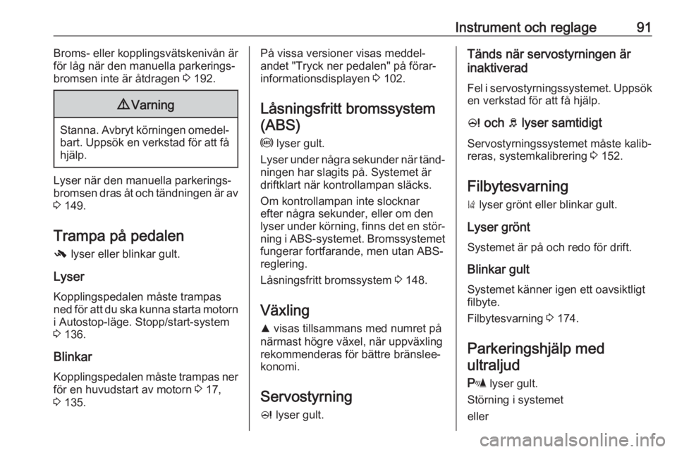 OPEL CORSA 2016  Instruktionsbok Instrument och reglage91Broms- eller kopplingsvätskenivån ärför låg när den manuella parkerings‐
bromsen inte är åtdragen  3 192.9 Varning
Stanna. Avbryt körningen omedel‐
bart. Uppsök e