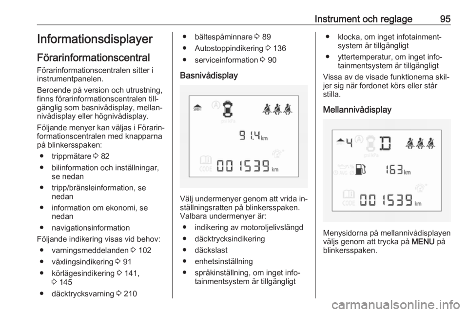 OPEL CORSA 2016 Instruktionsbok Instrument och reglage95Informationsdisplayer
Förarinformationscentral
Förarinformationscentralen sitter i
instrumentpanelen.
Beroende på version och utrustning,
finns förarinformationscentralen t OPEL CORSA 2016 Instruktionsbok Instrument och reglage95Informationsdisplayer
Förarinformationscentral
Förarinformationscentralen sitter i
instrumentpanelen.
Beroende på version och utrustning,
finns förarinformationscentralen t