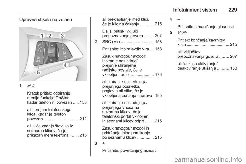OPEL ASTRA K 2017.5 Uporabniški priročnik Infotainment sistem229Upravna stikala na volanu
1qw
Kratek pritisk: odpiranje
menija funkcije OnStar,
kadar telefon ni povezan .....158
ali sprejem telefonskega
klica, kadar je telefon
povezan ....... OPEL ASTRA K 2017.5 Uporabniški priročnik Infotainment sistem229Upravna stikala na volanu
1qw
Kratek pritisk: odpiranje
menija funkcije OnStar,
kadar telefon ni povezan .....158
ali sprejem telefonskega
klica, kadar je telefon
povezan .......