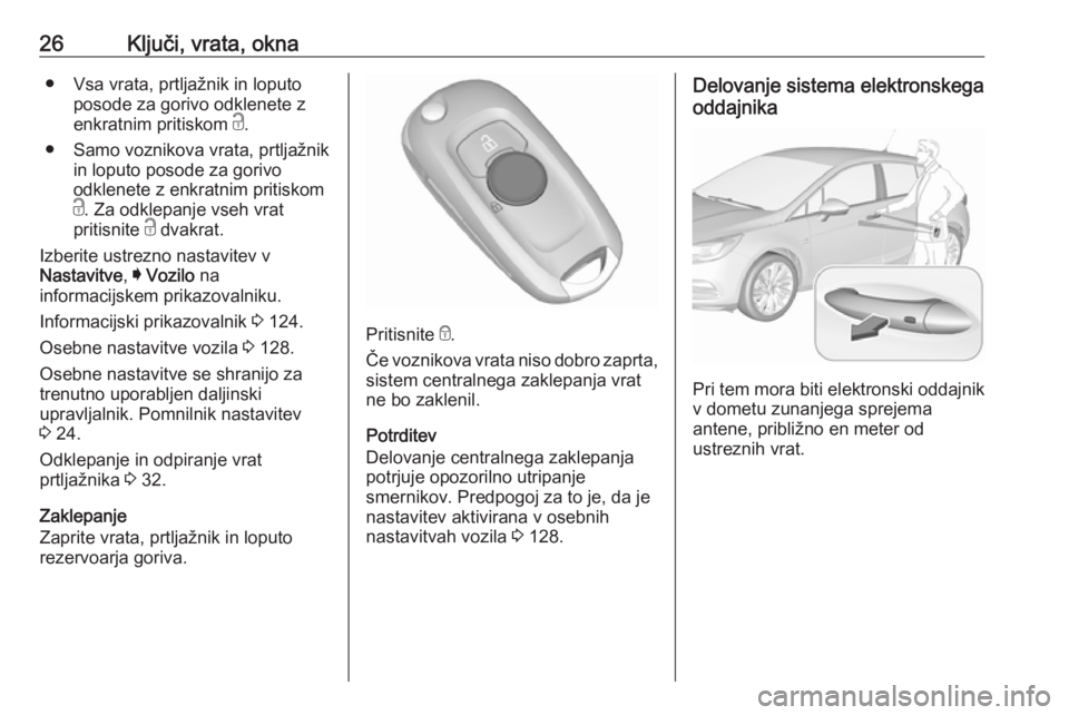 OPEL ASTRA K 2017.5  Uporabniški priročnik 26Ključi, vrata, okna● Vsa vrata, prtljažnik in loputoposode za gorivo odklenete z
enkratnim pritiskom  c.
● Samo voznikova vrata, prtljažnik in loputo posode za gorivo
odklenete z enkratnim pr