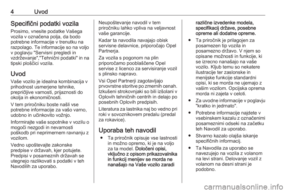 OPEL ASTRA K 2017.5  Uporabniški priročnik 4UvodSpecifični podatki vozilaProsimo, vnesite podatke Vašega
vozila v označena polja, da bodo
potrebne informacije v trenutku na
razpolago. Te informacije so na voljo
v poglavju "Servisni preg