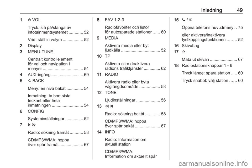 OPEL CORSA 2016.5  Handbok för infotainmentsystem Inledning491m VOL
Tryck: slå på/stänga av
infotainmentsystemet ............52
Vrid: ställ in volym .................52
2 Display
3 MENU-TUNE
Centralt kontrollelement
för val och navigation i
meny