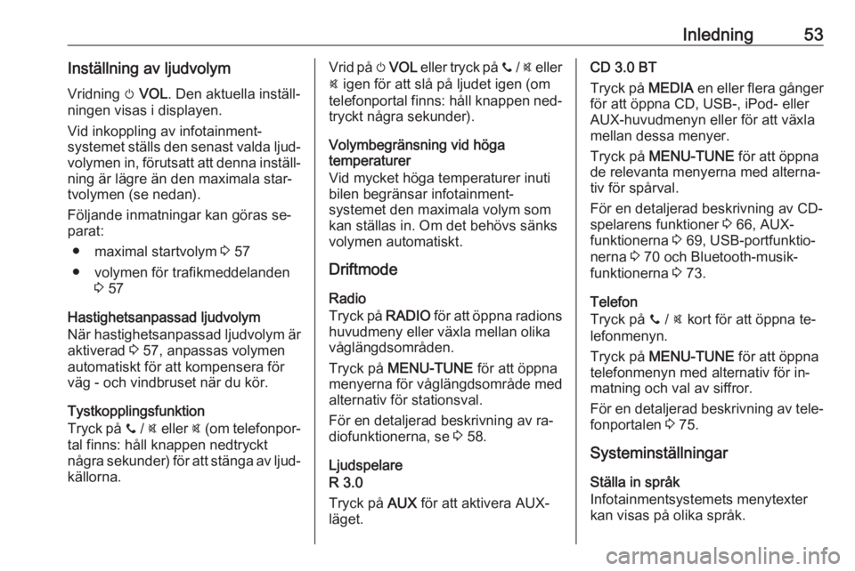 OPEL CORSA 2016.5  Handbok för infotainmentsystem Inledning53Inställning av ljudvolymVridning  m VOL . Den aktuella inställ‐
ningen visas i displayen.
Vid inkoppling av infotainment‐
systemet ställs den senast valda ljud‐ volymen in, föruts