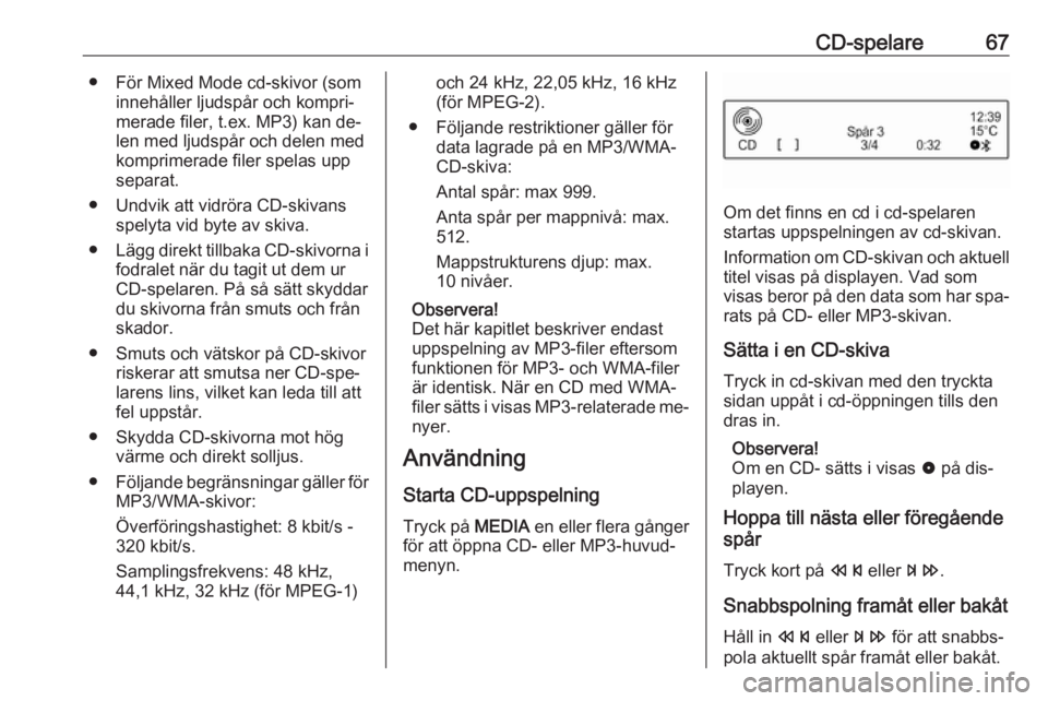 OPEL CORSA 2016.5  Handbok för infotainmentsystem CD-spelare67● För Mixed Mode cd-skivor (sominnehåller ljudspår och kompri‐
merade filer, t.ex. MP3) kan de‐ len med ljudspår och delen med
komprimerade filer spelas upp
separat.
● Undvik a